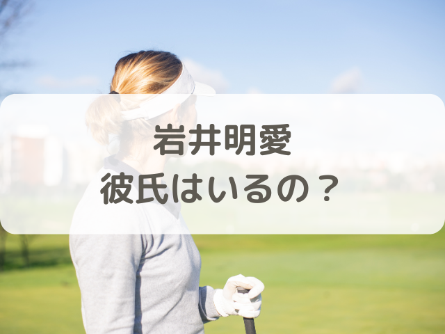 岩井明愛 彼氏はいるの？