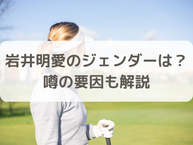 岩井明愛のジェンダーは？噂の要因も解説