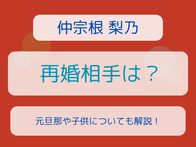 仲宗根梨乃の再婚相手は誰？元旦那や子供についても解説！