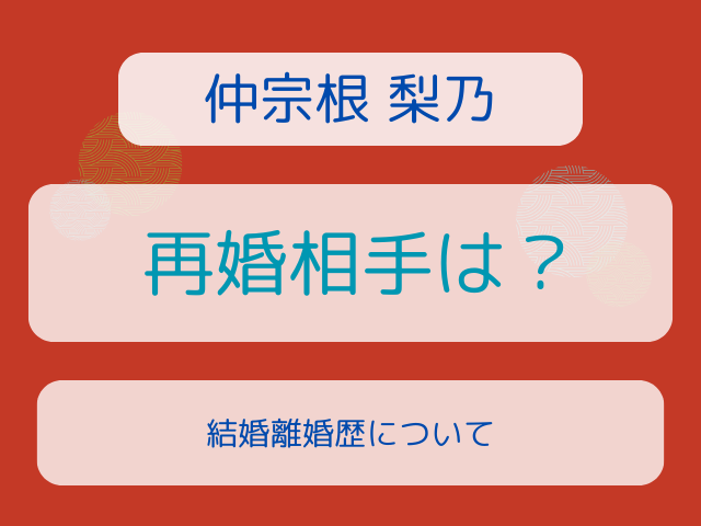 仲宗根梨乃の再婚相手は？結婚離婚歴について