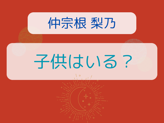 仲宗根梨乃に子供はいる？