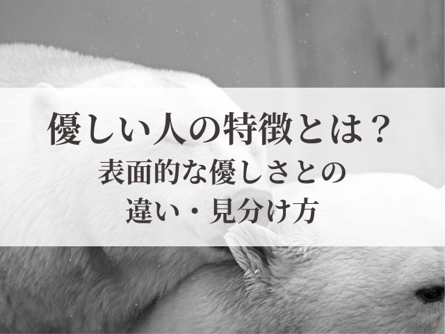 【徹底解説】優しい人の特徴とは？表面的な優しさとの違い・見分け方