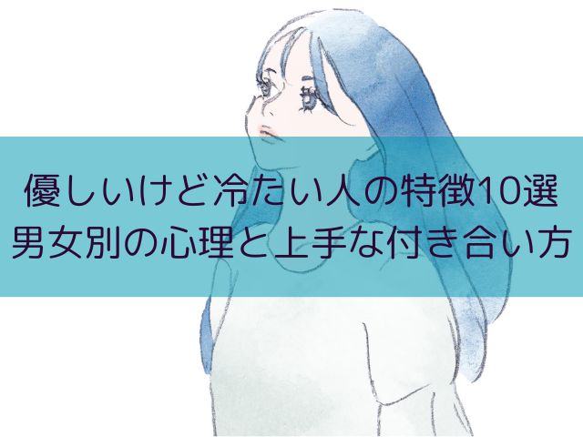 優しいけど冷たい人の特徴10選｜男女別の心理と上手な付き合い方