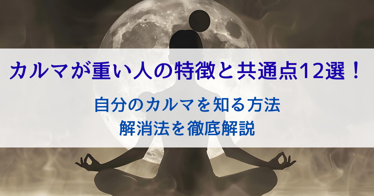 カルマが重い人の特徴と共通点12選！自分のカルマを知る方法と解消法を徹底解説