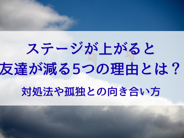 ステージが上がると友達が減る5つの理由とは？対処法や孤独との向き合い方