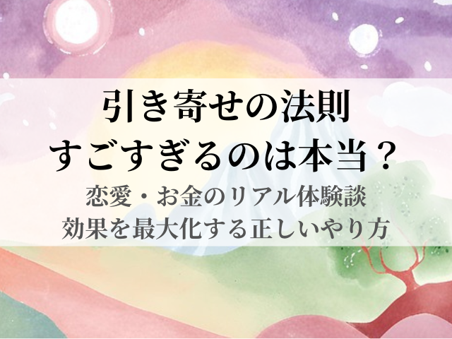 引き寄せの法則がすごすぎるのは本当？恋愛・お金のリアル体験談と効果を最大化する正しいやり方