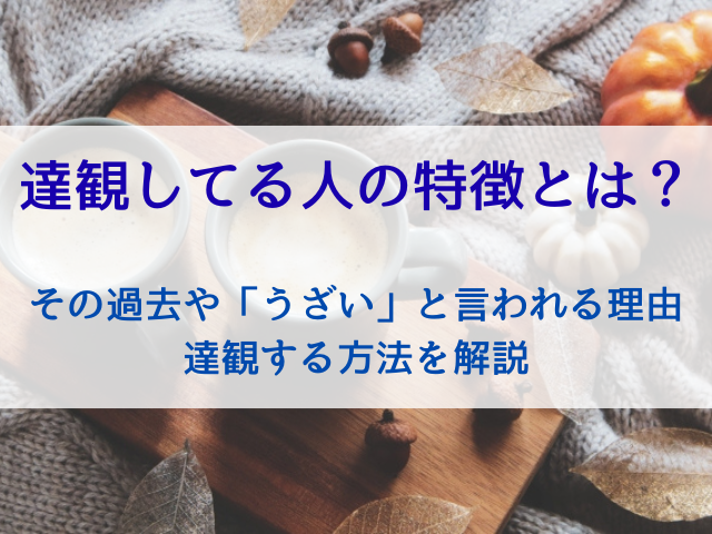 達観してる人の特徴とは？その過去や「うざい」と言われる理由、達観する方法を解説