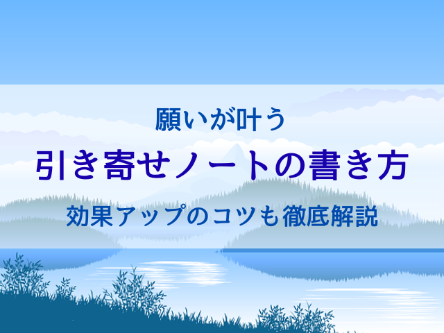 願いが叶う引き寄せノートの書き方とは？効果アップのコツも徹底解説！