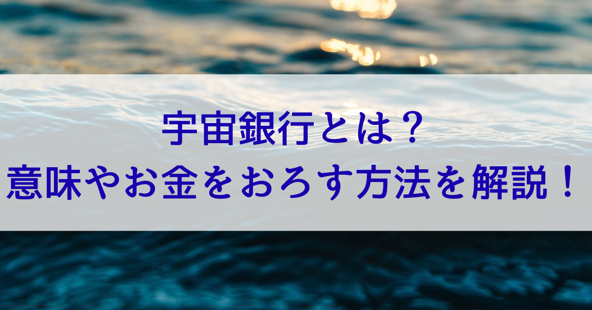 宇宙銀行とは？意味やお金をおろす方法を解説！