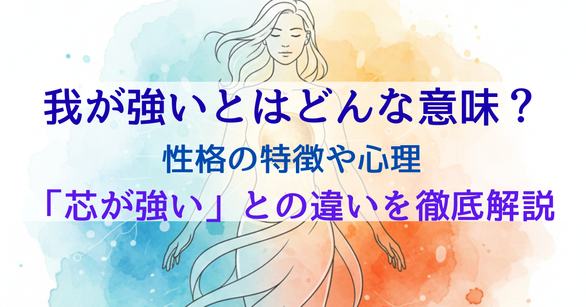 我が強いとはどんな意味？性格の特徴や心理、「芯が強い」との違いを徹底解説
