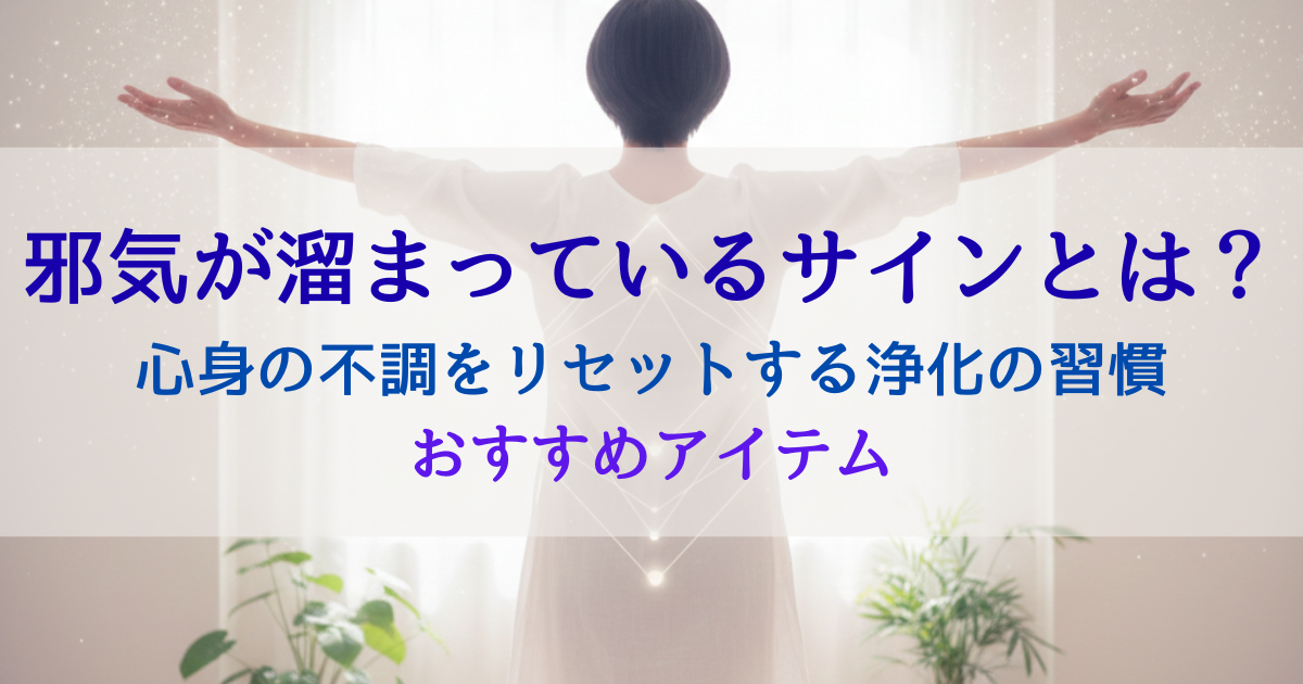 邪気が溜まっているサインとは？心身の不調をリセットする浄化の習慣とおすすめアイテム