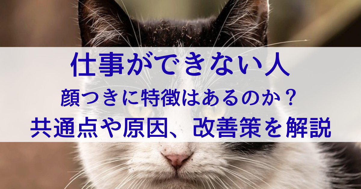 仕事ができない人の顔つきに特徴はあるのか？共通点や原因、改善策を解説