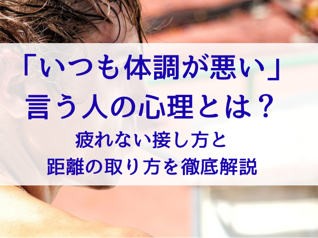 「いつも体調が悪い」と言う人の心理とは？疲れない接し方と距離の取り方を徹底解説